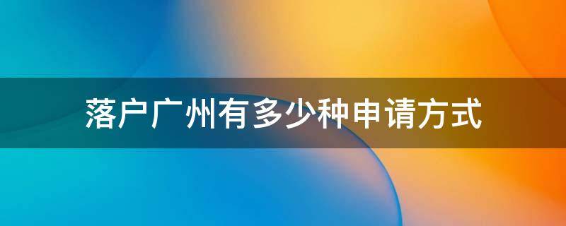 落户广州有多少种申请方式 落户广州有多少种申请方式呢