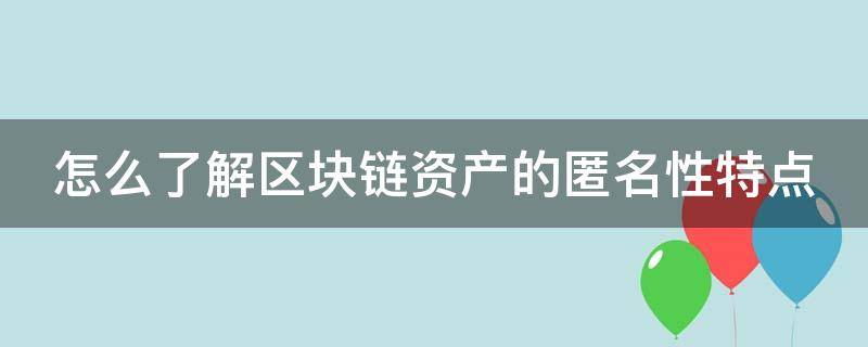 怎么了解区块链资产的匿名性特点 区块链的匿名性有什么局限性