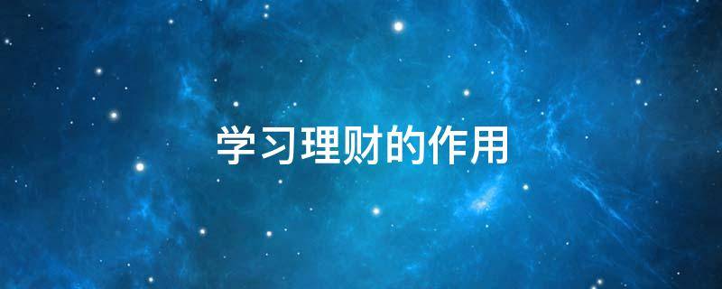 学习理财的作用（学理财的好处）