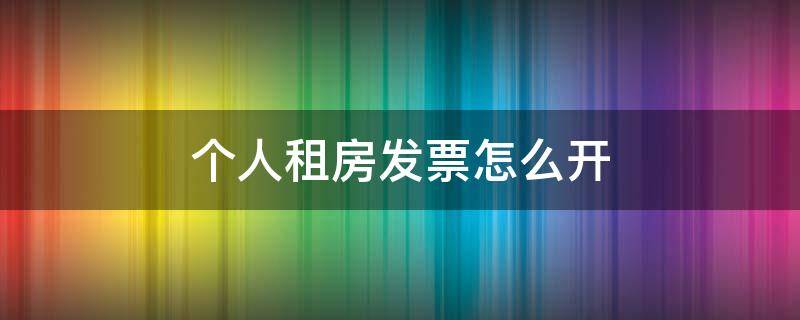 个人租房发票怎么开（个人租房发票怎么开 北京）