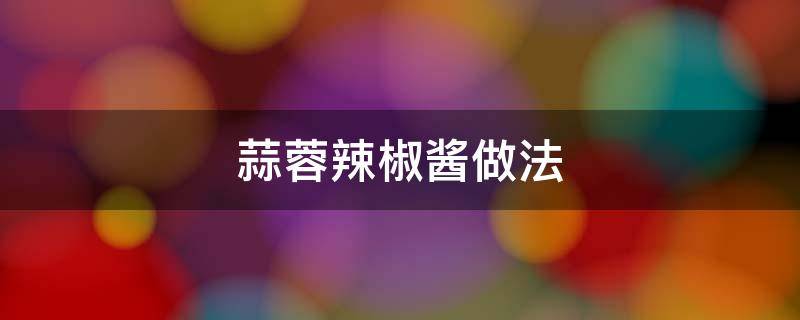 蒜蓉辣椒酱做法 蒜蓉辣椒酱做法视频教程大全
