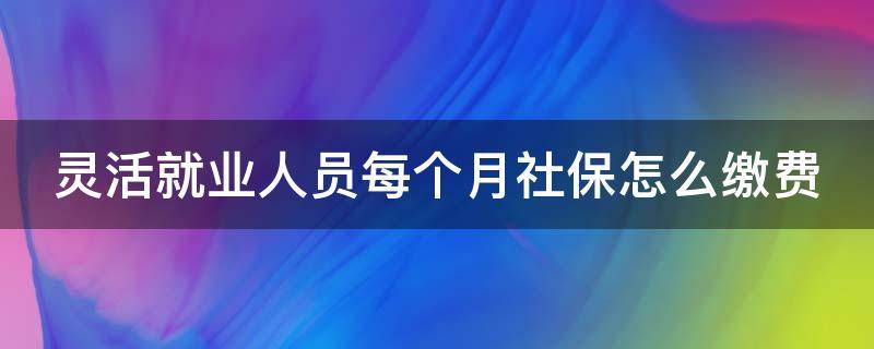 灵活就业人员每个月社保怎么缴费（灵活就业人员每个月社保缴费1300元入个人账户有多少钱）