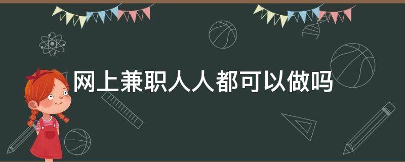 网上兼职人人都可以做吗 网上能做到兼职