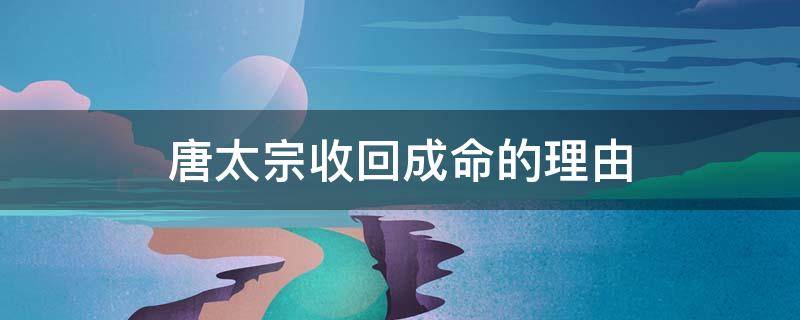 唐太宗收回成命的理由 唐太宗做了什么措施