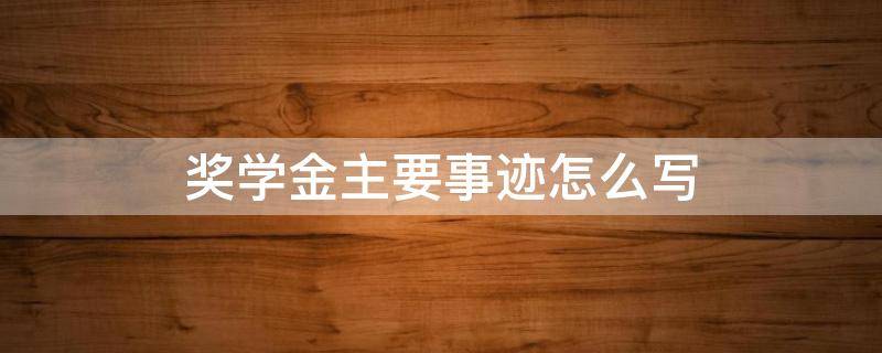 奖学金主要事迹怎么写（奖学金主要事迹怎么写第三人称）