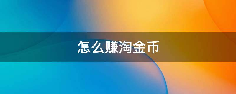 怎么赚淘金币（怎么赚淘金币最快）