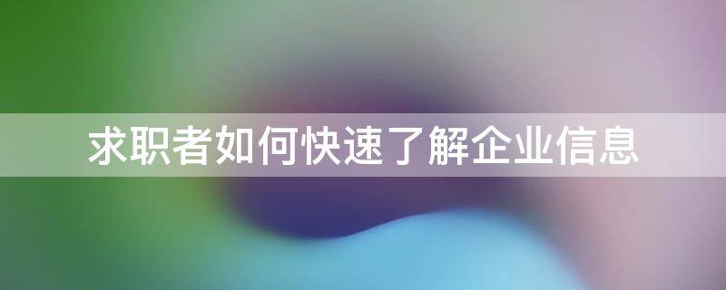 求职者如何快速了解企业信息 求职者如何了解公司