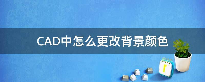 CAD中怎么更改背景颜色 cad里面怎么更改背景色