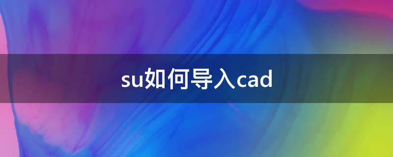 su如何导入cad（su如何导入cad生成立面图）