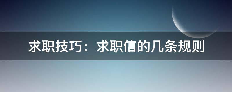 求职技巧：求职信的几条规则 求职技巧:求职信的几条规则怎么写