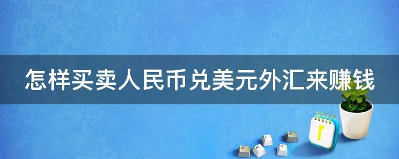 怎样买卖人民币兑美元外汇来赚钱