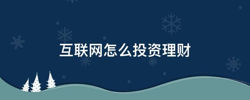 互联网怎么投资理财（互联网怎么投资理财呢）