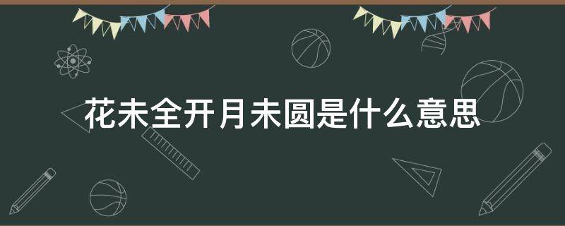 花未全开月未圆是什么意思（人生最好的境界是花未全开月未圆）