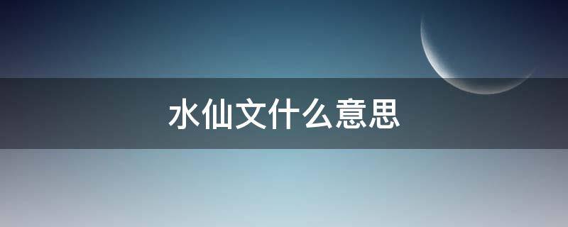 水仙文什么意思（揽明月水仙文什么意思）