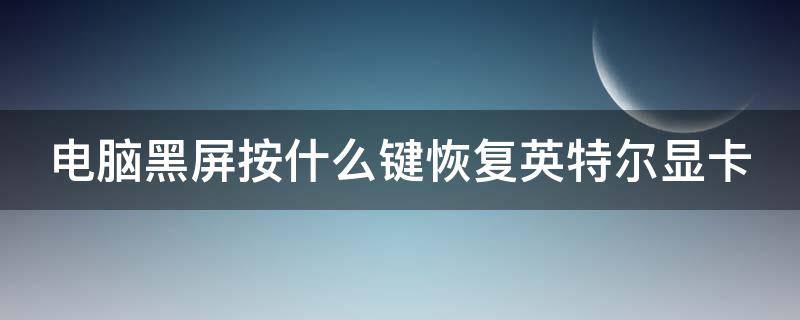 电脑黑屏按什么键恢复英特尔显卡（电脑intelundi黑屏）