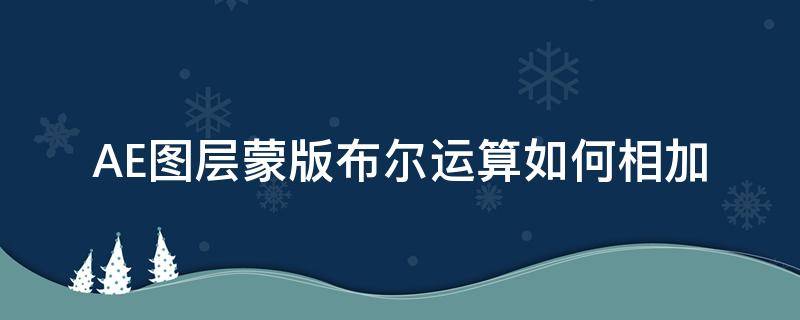 AE图层蒙版布尔运算如何相加 ae蒙版与图层分开移动
