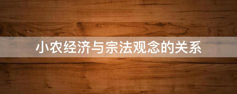 小农经济与宗法观念的关系（小农经济与宗法观念的关系是）
