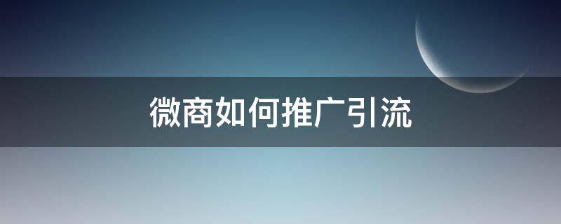 微商如何推广引流 微商如何推广引流客户