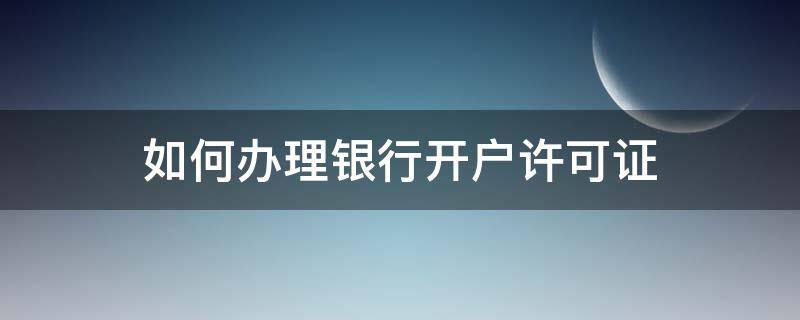 如何办理银行开户许可证 怎样办理银行开户许可证