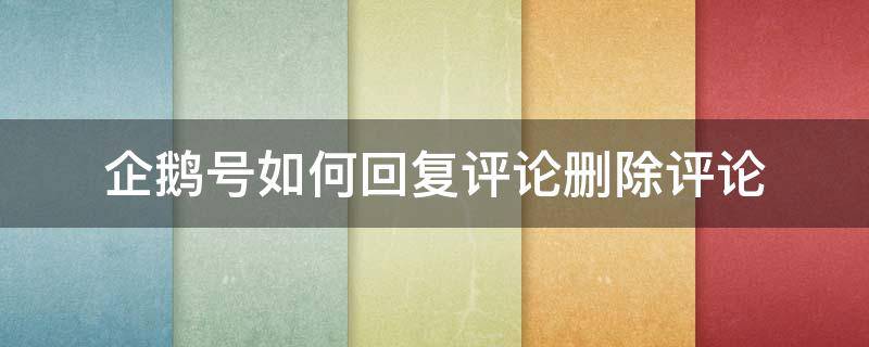 企鹅号如何回复评论删除评论 企鹅号评论可以删除吗
