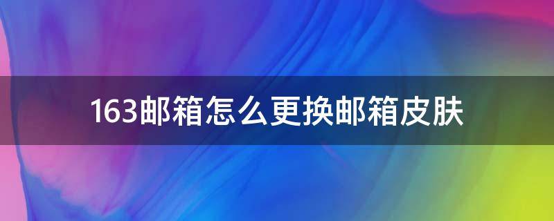 163邮箱怎么更换邮箱皮肤（网易邮箱怎么换皮肤）