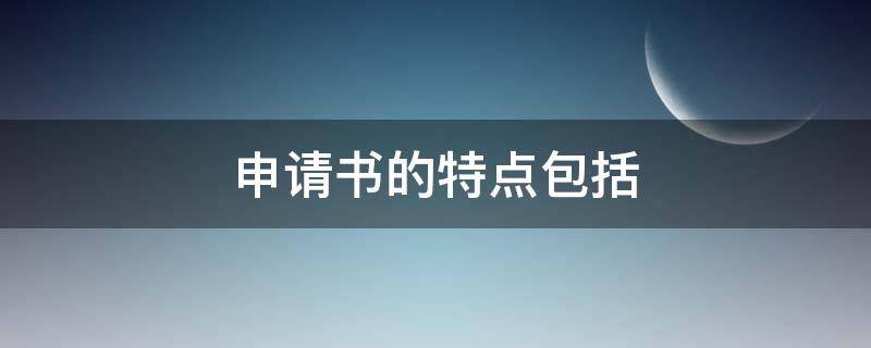 申请书的特点包括（申请书的特点包括请求性和）