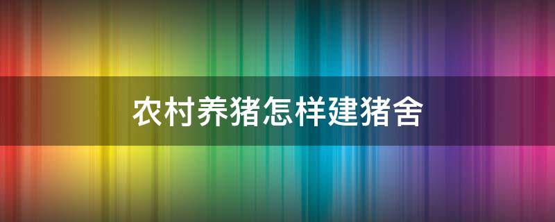 农村养猪怎样建猪舍（农村养猪怎样建猪舍视频）