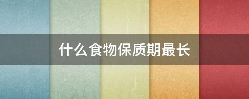 什么食物保质期最长（什么食物保质期最长的）