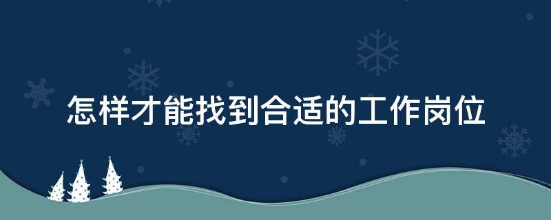 怎样才能找到合适的工作岗位（怎样才能找到合适的工作岗位）