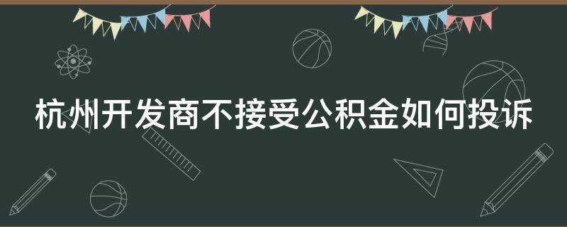 杭州开发商不接受公积金如何投诉 杭州开发商不接受公积金如何投诉举报