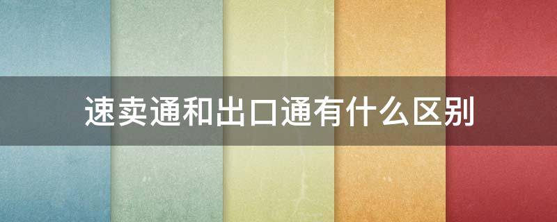 速卖通和出口通有什么区别 速卖通出口货物流程