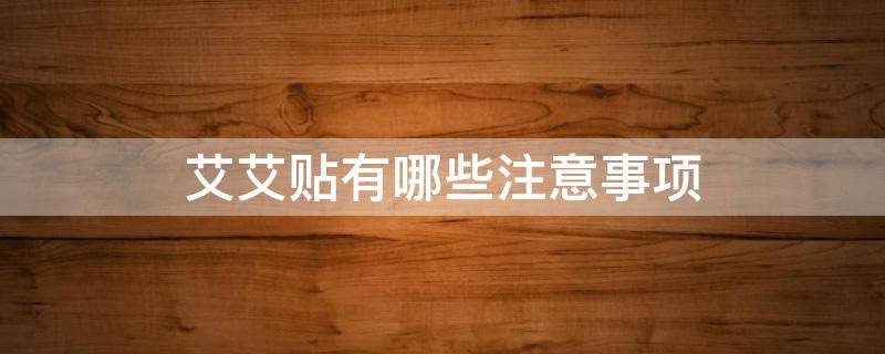 艾艾贴有哪些注意事项（艾艾贴有副作用吗?）