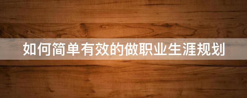 如何简单有效的做职业生涯规划 如何简单有效的做职业生涯规划论文