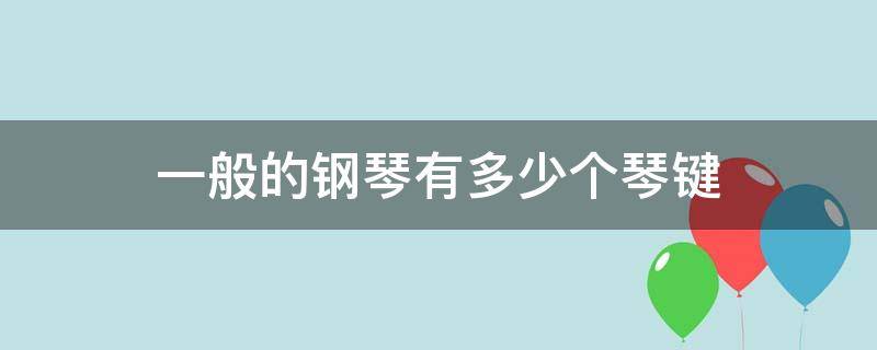 一般的钢琴有多少个琴键 钢琴一般总共有多少个琴键