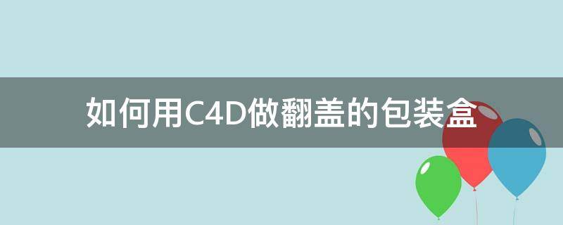 如何用C4D做翻盖的包装盒 c4d怎么做翻盖盒子