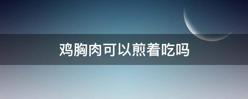 鸡胸肉可以煎着吃吗（鸡胸肉可以煎着吃吗减肥）