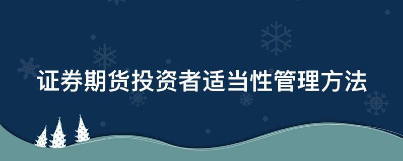 证券期货投资者适当性管理方法 证券期货投资者适当性管理方法解决的主要问题