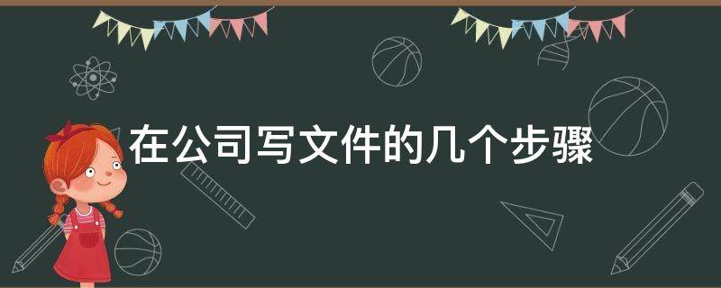 在公司写文件的几个步骤（在公司写文件的几个步骤有哪些）