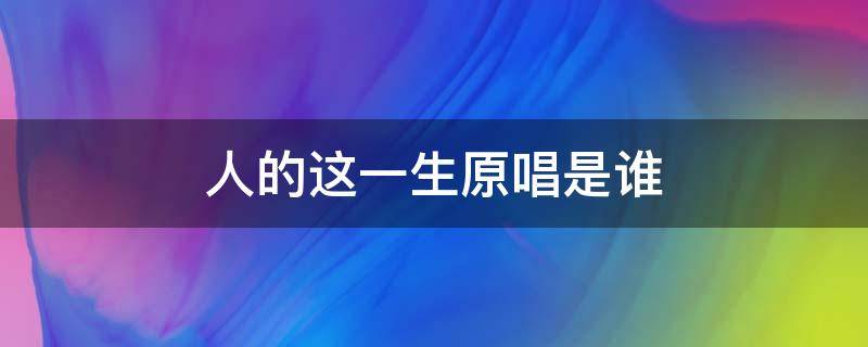 人的这一生原唱是谁（人的这一生原唱歌词）