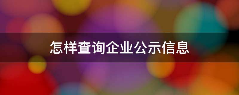 怎样查询企业公示信息 怎么查询企业公示信息