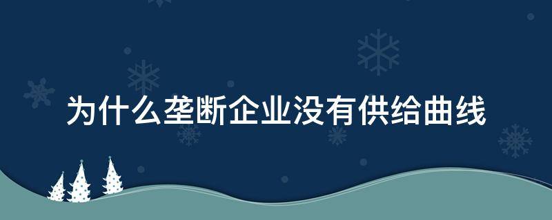 为什么垄断企业没有供给曲线（垄断行业没有供给曲线）