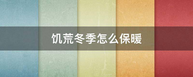 饥荒冬季怎么保暖（饥荒冬季怎么保暖好）