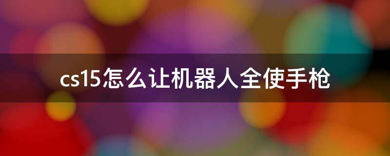 cs1.5怎么让机器人全使手枪 cs1.5怎么让机器人用刀