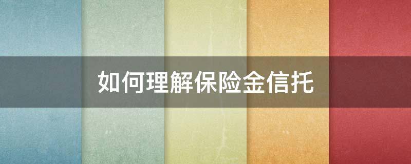 如何理解保险金信托 如何理解保险金信托的特点