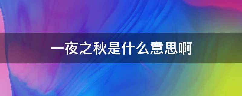 一夜之秋是什么意思啊（一夜之秋什么意思?）