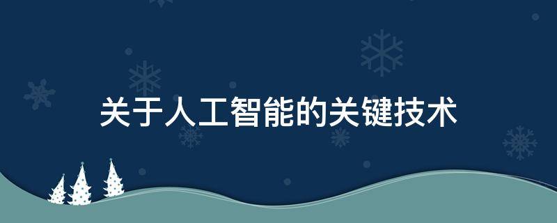关于人工智能的关键技术 关于人工智能的关键技术有哪些
