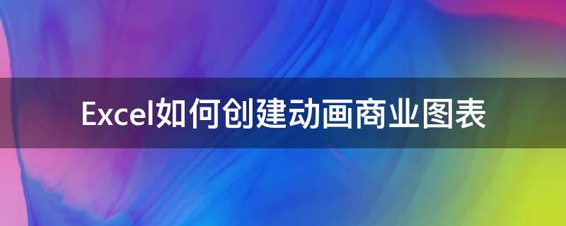 Excel如何创建动画商业图表 excel中如何制作动态图表