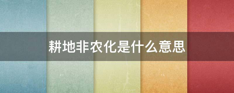 耕地非农化是什么意思（耕地非农化是什么意思呀）