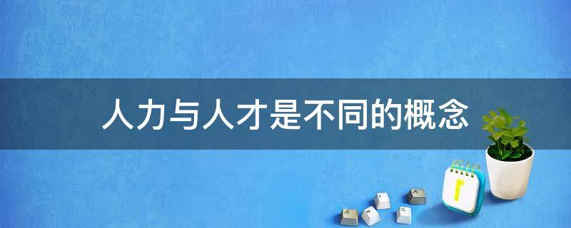 人力与人才是不同的概念（人力与人才的关系示意图）