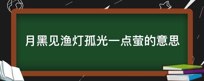 月黑见渔灯孤光一点萤的意思（月黑见渔灯孤光一点萤的意思拼音）